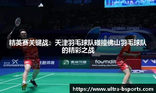 精英赛关键战：天津羽毛球队碰撞佛山羽毛球队的精彩之战