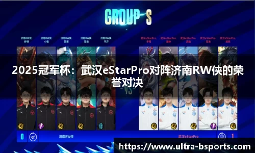 2025冠军杯：武汉eStarPro对阵济南RW侠的荣誉对决