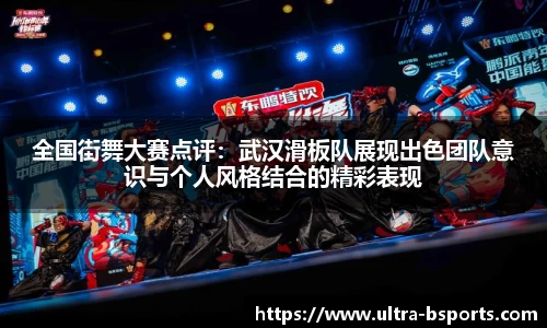 全国街舞大赛点评：武汉滑板队展现出色团队意识与个人风格结合的精彩表现