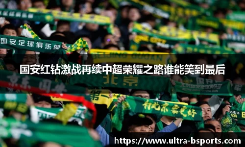国安红钻激战再续中超荣耀之路谁能笑到最后