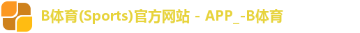 B体育(Sports)官方网站 - APP_-B体育 B体育(Sports)官方网站 - APP_-B体育